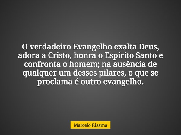 O verdadeiro Evangelho exalta Deus, adora a Cristo, honra o Espírito Santo e confronta o homem; na ausência de qualquer um desses pilares, o que se proclama é o... Frase de Marcelo Rissma.