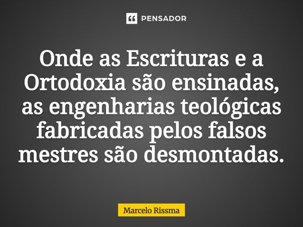 ⁠Onde as Escrituras e a Ortodoxia são ensinadas, as engenharias teológicas fabricadas pelos falsos mestres são desmontadas.... Frase de Marcelo Rissma.