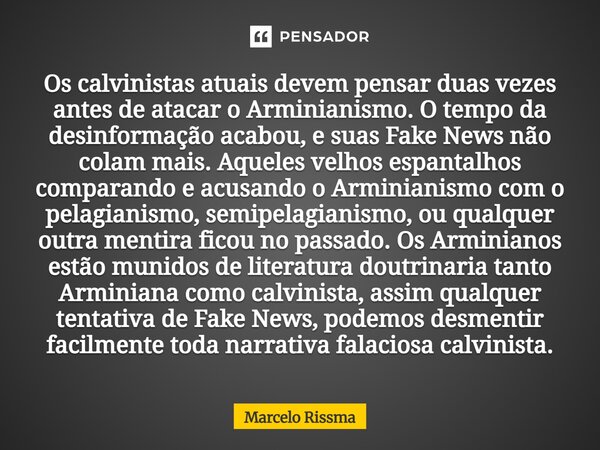 ⁠Os calvinistas atuais devem pensar duas vezes antes de atacar o Arminianismo. O tempo da desinformação acabou, e suas Fake News não colam mais. Aqueles velhos ... Frase de Marcelo Rissma.