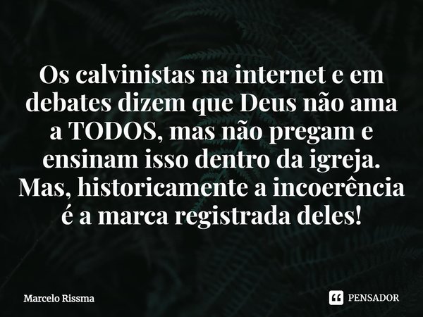 ⁠Os calvinistas na internet e em debates dizem que Deus não ama a TODOS, mas não pregam e ensinam isso dentro da igreja. Mas, historicamente a incoerência é a m... Frase de Marcelo Rissma.