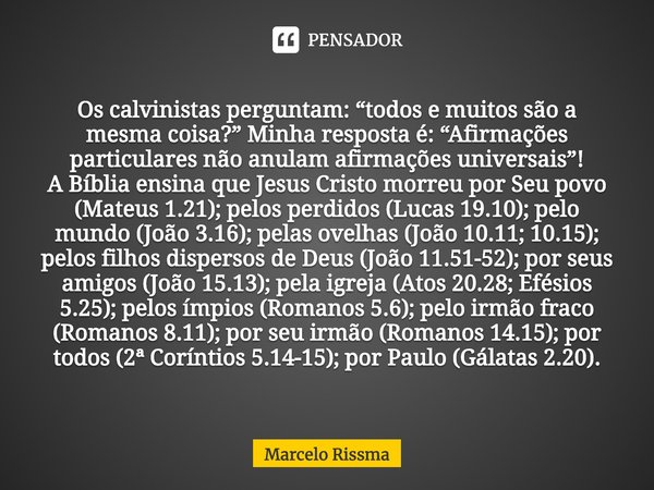 ⁠Os calvinistas perguntam: “todos e muitos são a mesma coisa?” Minha resposta é: “Afirmações particulares não anulam afirmações universais”!
A Bíblia ensina que... Frase de Marcelo Rissma.