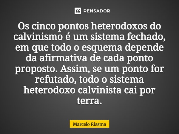 Os cinco pontos heterodoxos do calvinismo é um sistema fechado, em que todo o esquema depende da afirmativa de cada ponto proposto. Assim, se um ponto for refu... Frase de Marcelo Rissma.