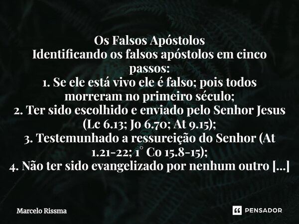 ⁠Os Falsos Apóstolos Identificando os falsos apóstolos em cinco passos: 1. Se ele está vivo ele é falso; pois todos morreram no primeiro século; 2. Ter sido esc... Frase de Marcelo Rissma.