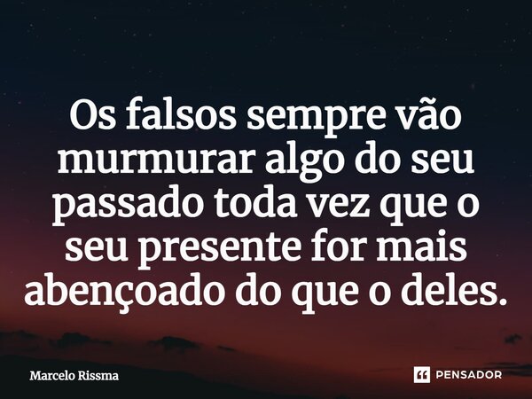Os falsos sempre vão murmurar algo do seu passado toda vez que o seu presente for mais abençoado do que o deles.⁠... Frase de Marcelo Rissma.