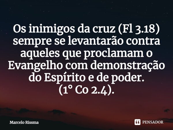 ⁠Os inimigos da cruz (Fl 3.18) sempre se levantarão contra aqueles que proclamam o Evangelho com demonstração do Espírito e de poder. (1° Co 2.4).... Frase de Marcelo Rissma.