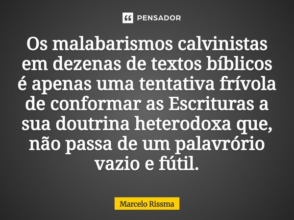 ⁠Os malabarismos calvinistas em dezenas de textos bíblicos é apenas uma tentativa frívola de conformar as Escrituras a sua doutrina heterodoxa que, não passa de... Frase de Marcelo Rissma.