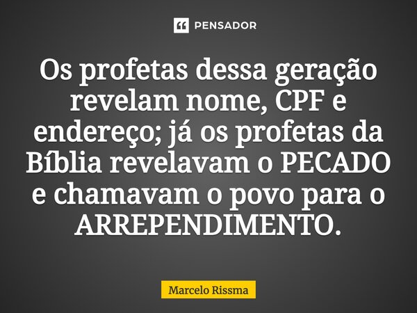 ⁠Os profetas dessa geração revelam nome, CPF e endereço; já os profetas da Bíblia revelavam o PECADO e chamavam o povo para o ARREPENDIMENTO.... Frase de Marcelo Rissma.