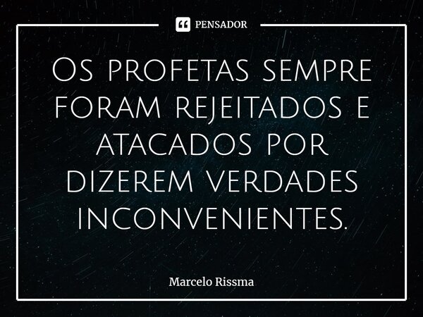 ⁠Os profetas sempre foram rejeitados e atacados por dizerem verdades inconvenientes.... Frase de Marcelo Rissma.