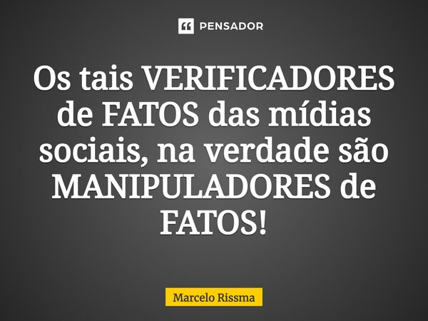 ⁠Os tais VERIFICADORES de FATOS das mídias sociais, na verdade são MANIPULADORES de FATOS!... Frase de Marcelo Rissma.