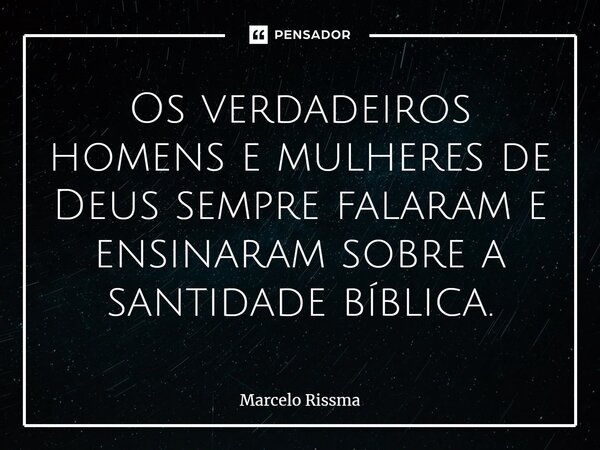 ⁠Os verdadeiros homens e mulheres de Deus sempre falaram e ensinaram sobre a santidade bíblica.... Frase de Marcelo Rissma.