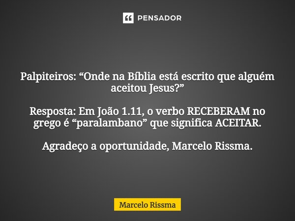 ⁠ Palpiteiros: “Onde na Bíblia está escrito que alguém aceitou Jesus?” Resposta: Em João 1.11, o verbo RECEBERAM no grego é “paralambano” que significa ACEITAR.... Frase de Marcelo Rissma.