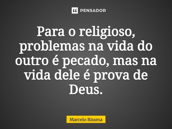 ⁠Para o religioso, problemas na vida do outro é pecado, mas na vida dele é prova de Deus.... Frase de Marcelo Rissma.