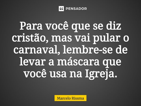 ⁠Para você que se diz cristão, mas vai pular o carnaval, lembre-se de levar a máscara que você usa na Igreja.... Frase de Marcelo Rissma.