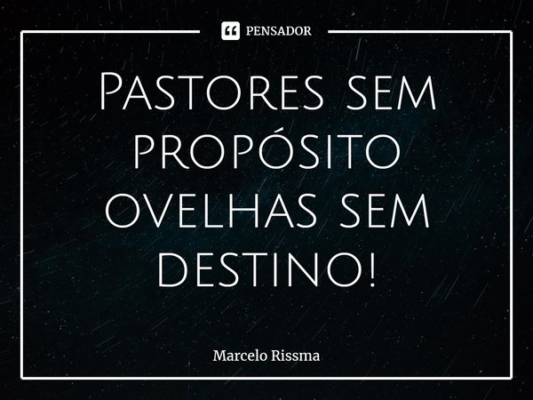 ⁠Pastores sem propósito ovelhas sem destino!... Frase de Marcelo Rissma.