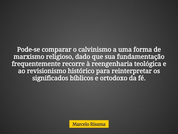 Pode-se comparar o calvinismo a uma forma de marxismo religioso, dado que sua fundamentação frequentemente recorre à reengenharia teológica e ao revisionismo hi... Frase de Marcelo Rissma.