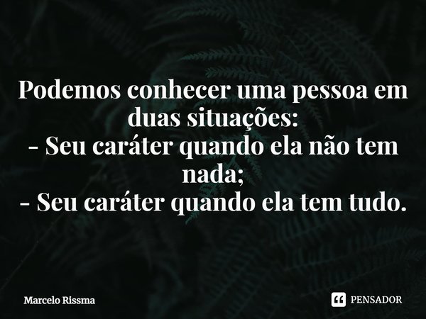 ⁠Podemos conhecer uma pessoa em duas situações:
- Seu caráter quando ela não tem nada;
- Seu caráter quando ela tem tudo.... Frase de Marcelo Rissma.