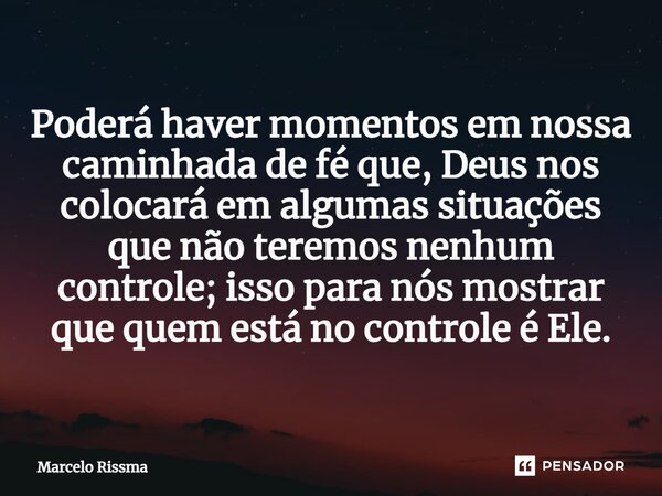 ⁠Poderá haver momentos em nossa caminhada de fé que, Deus nos colocará em algumas situações que não teremos nenhum controle; isso para nós mostrar que quem está... Frase de Marcelo Rissma.