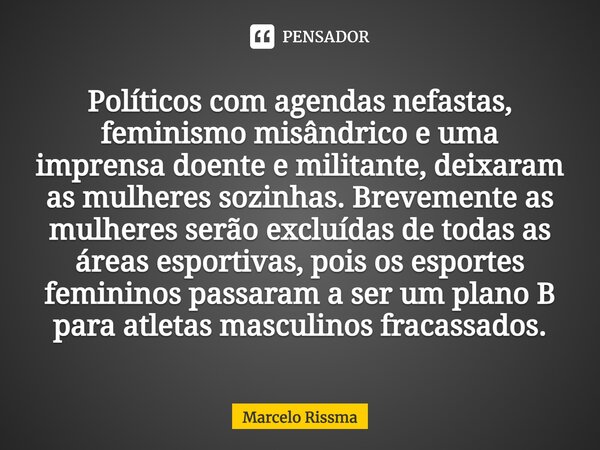 ⁠Políticos com agendas nefastas, feminismo misândrico e uma imprensa doente e militante, deixaram as mulheres sozinhas. Brevemente as mulheres serão excluídas d... Frase de Marcelo Rissma.