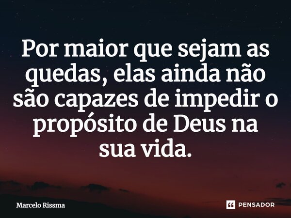 ⁠Por maior que sejam as quedas, elas ainda não são capazes de impedir o propósito de Deus na sua vida.... Frase de Marcelo Rissma.