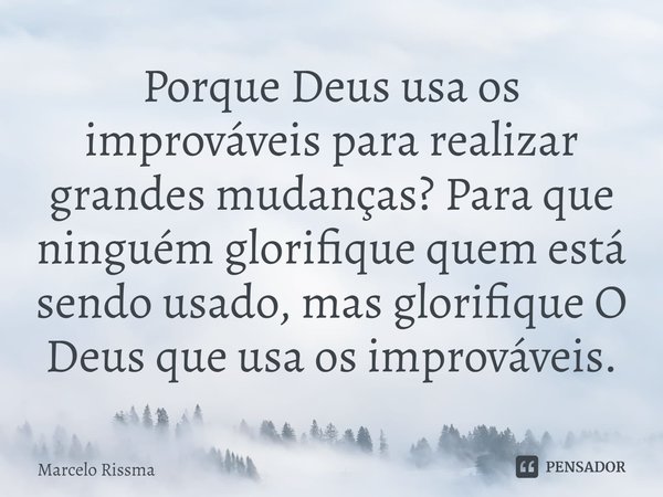 ⁠Porque Deus usa os improváveis para realizar grandes mudanças? Para que ninguém glorifique quem está sendo usado, mas glorifique O Deus que usa os improváveis.... Frase de Marcelo Rissma.