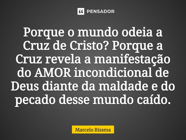 ⁠Porque o mundo odeia a Cruz de Cristo? Porque a Cruz revela a manifestação do AMOR incondicional de Deus diante da maldade e do pecado desse mundo caído.... Frase de Marcelo Rissma.