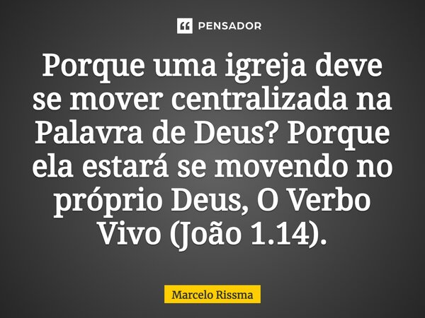 ⁠Porque uma igreja deve se mover centralizada na Palavra de Deus? Porque ela estará se movendo no próprio Deus, O Verbo Vivo (João 1.14).... Frase de Marcelo Rissma.
