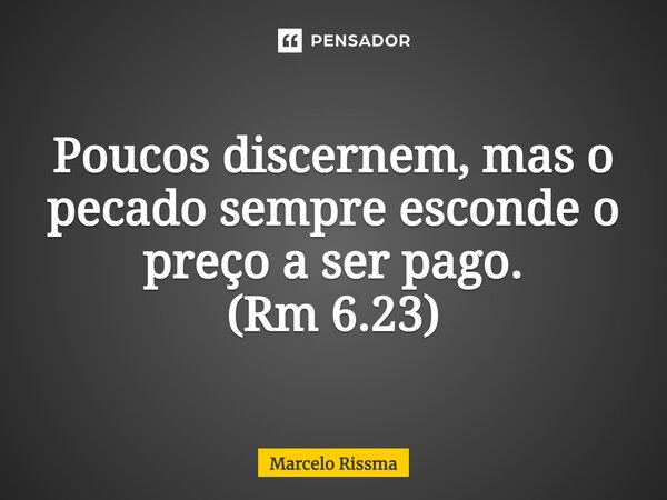 ⁠Poucos discernem, mas o pecado sempre esconde o preço a ser pago. (Rm 6.23)... Frase de Marcelo Rissma.