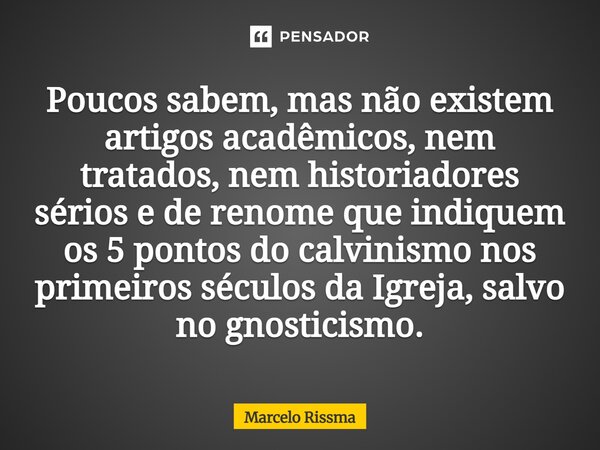 ⁠Poucos sabem, mas não existem artigos acadêmicos, nem tratados, nem historiadores sérios e de renome que indiquem os 5 pontos do calvinismo nos primeiros sécul... Frase de Marcelo Rissma.