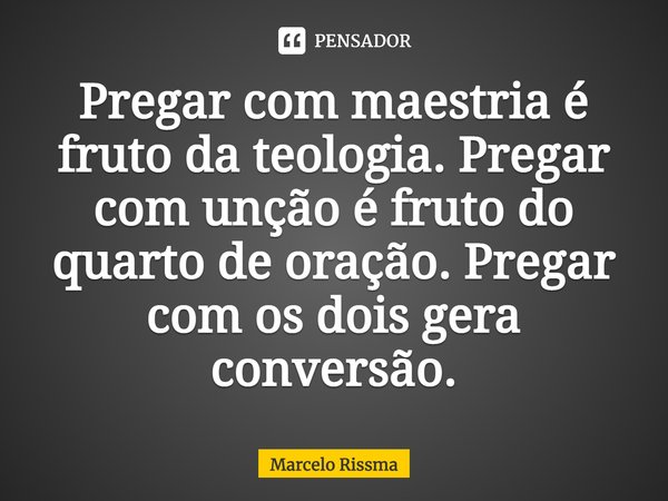 ⁠Pregar com maestria é fruto da teologia. Pregar com unção é fruto do quarto de oração. Pregar com os dois gera conversão.... Frase de Marcelo Rissma.