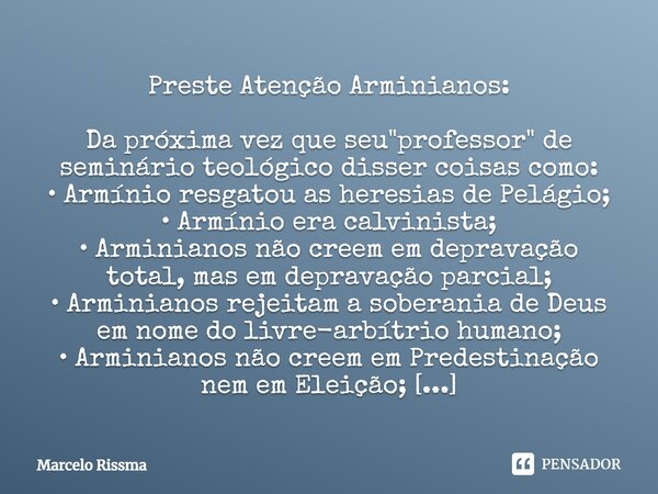 Preste Atenção Arminianos: Da próxima vez que seu "professor" de seminário teológico disser coisas como: • Armínio resgatou as heresias de Pelágio; • ... Frase de Marcelo Rissma.