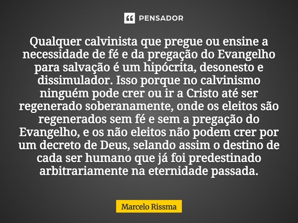 ⁠Qualquer calvinista que pregue ou ensine a necessidade de fé e da pregação do Evangelho para salvação é um hipócrita, desonesto e dissimulador. Isso porque no ... Frase de Marcelo Rissma.