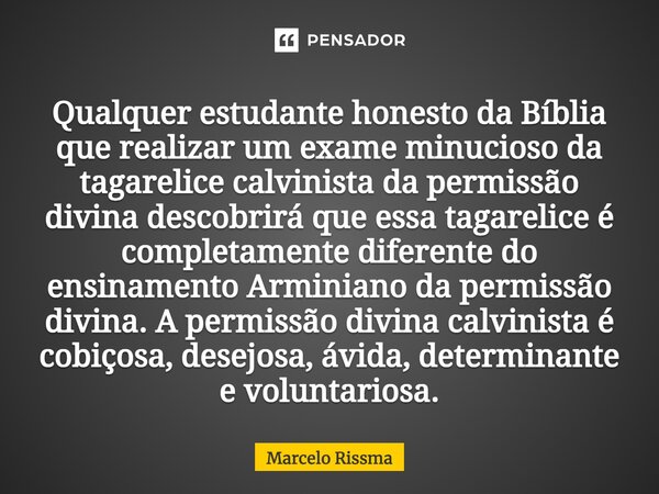 ⁠Qualquer estudante honesto da Bíblia que realizar um exame minucioso da tagarelice calvinista da permissão divina descobrirá que essa tagarelice é completament... Frase de Marcelo Rissma.