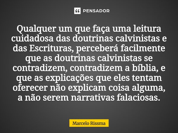 Qualquer um que faça uma leitura cuidadosa das doutrinas calvinistas e das Escrituras, perceberá facilmente que as doutrinas calvinistas se contradizem, contra... Frase de Marcelo Rissma.