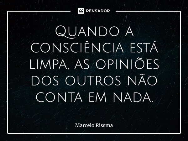 ⁠Quando a consciência está limpa, as opiniões dos outros não conta em nada.... Frase de Marcelo Rissma.