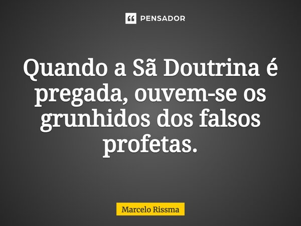 ⁠Quando a Sã Doutrina é pregada, ouvem-se os grunhidos dos falsos profetas.... Frase de Marcelo Rissma.