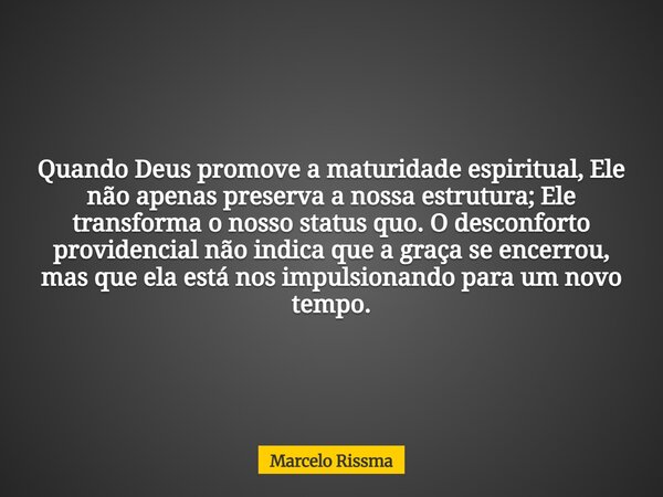 Quando Deus promove a maturidade espiritual, Ele não apenas preserva a nossa estrutura; Ele transforma o nosso status quo. O desconforto providencial não indica... Frase de Marcelo Rissma.