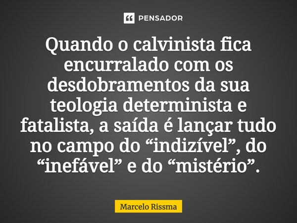 ⁠Quando o calvinista fica encurralado com os desdobramentos da sua teologia determinista e fatalista, a saída é lançar tudo no campo do “indizível”, do “inefáve... Frase de Marcelo Rissma.