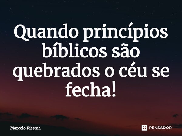 ⁠Quando princípios bíblicos são quebrados o céu se fecha!... Frase de Marcelo Rissma.