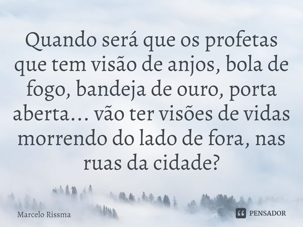 ⁠Quando será que os profetas que tem visão de anjos, bola de fogo, bandeja de ouro, porta aberta... vão ter visões de vidas morrendo do lado de fora, nas ruas d... Frase de Marcelo Rissma.