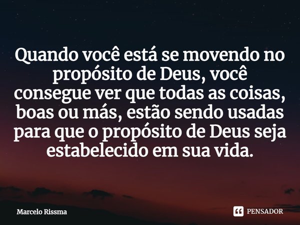 ⁠Quando você está se movendo no propósito de Deus, você consegue ver que todas as coisas, boas ou más, estão sendo usadas para que o propósito de Deus seja esta... Frase de Marcelo Rissma.