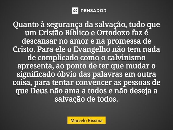 Quanto à segurança da salvação, tudo que um Cristão Bíblico e Ortodoxo faz é descansar no amor e na promessa de Cristo. Para ele o Evangelho não tem nada de co... Frase de Marcelo Rissma.