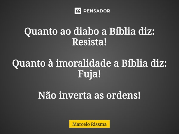 ⁠Quanto ao diabo a Bíblia diz: Resista! Quanto à imoralidade a Bíblia diz: Fuja! Não inverta as ordens!... Frase de Marcelo Rissma.