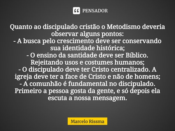 Quanto ao discipulado cristão o Metodismo deveria observar alguns pontos:
- A busca pelo crescimento deve ser conservando sua identidade histórica;
- O ensino d... Frase de Marcelo Rissma.