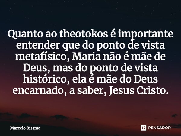 ⁠Quanto ao theotokos é importante entender que do ponto de vista metafísico, Maria não é mãe de Deus, mas do ponto de vista histórico, ela é mãe do Deus encarna... Frase de Marcelo Rissma.