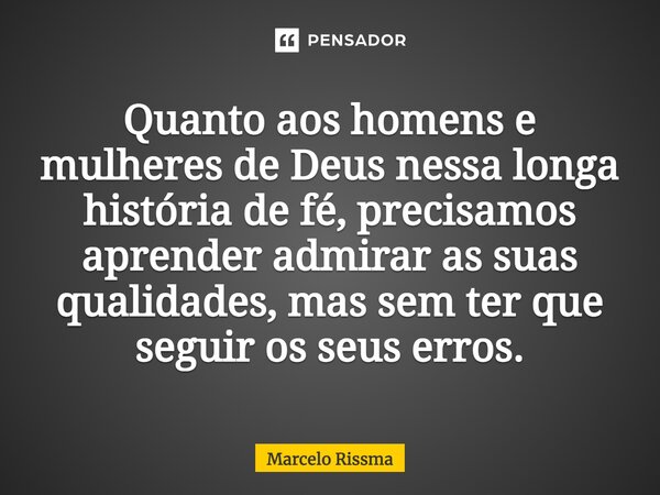⁠Quanto aos homens e mulheres de Deus nessa longa história de fé, precisamos aprender admirar as suas qualidades, mas sem ter que seguir os seus erros.... Frase de Marcelo Rissma.