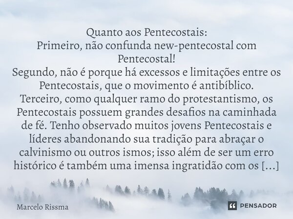 ⁠Quanto aos Pentecostais: Primeiro, não confunda new-pentecostal com Pentecostal! Segundo, não é porque há excessos e limitações entre os Pentecostais, que o mo... Frase de Marcelo Rissma.