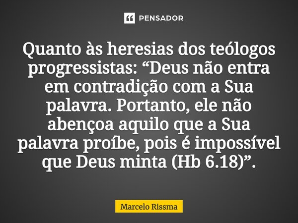 ⁠Quanto às heresias dos teólogos progressistas: “Deus não entra em contradição com a Sua palavra. Portanto, ele não abençoa aquilo que a Sua palavra proíbe, poi... Frase de Marcelo Rissma.