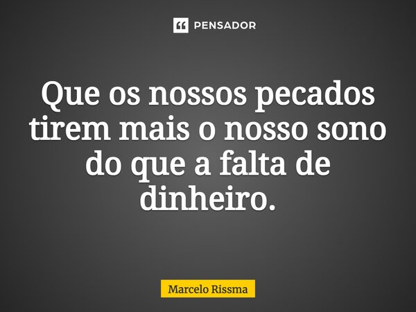 ⁠Que os nossos pecados tirem mais o nosso sono do que a falta de dinheiro.... Frase de Marcelo Rissma.