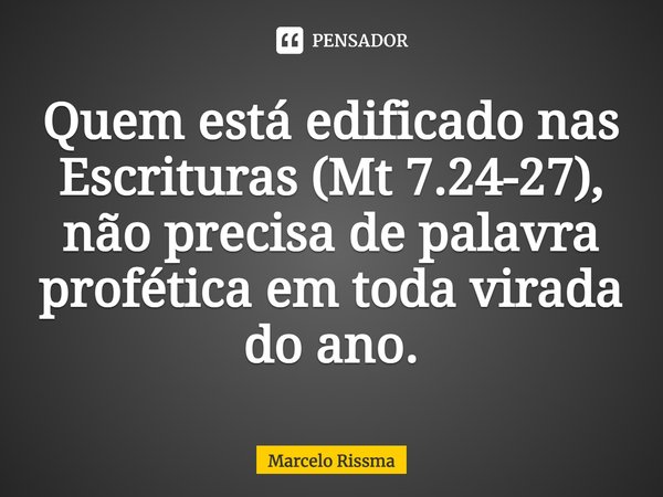 ⁠Quem está edificado nas Escrituras (Mt 7.24-27), não precisa de palavra profética em toda virada do ano.... Frase de Marcelo Rissma.
