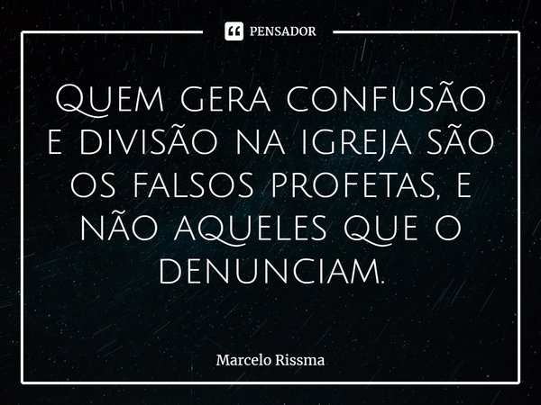 Quem gera confusão e divisão na igreja são os falsos profetas, e não aqueles que o denunciam. ⁠... Frase de Marcelo Rissma.